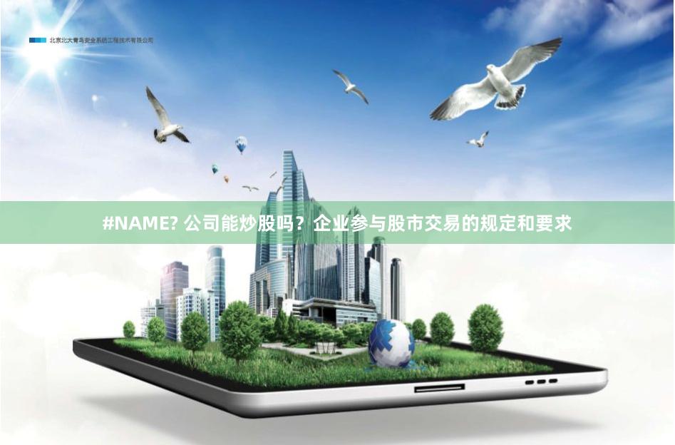 #NAME? 公司能炒股吗？企业参与股市交易的规定和要求