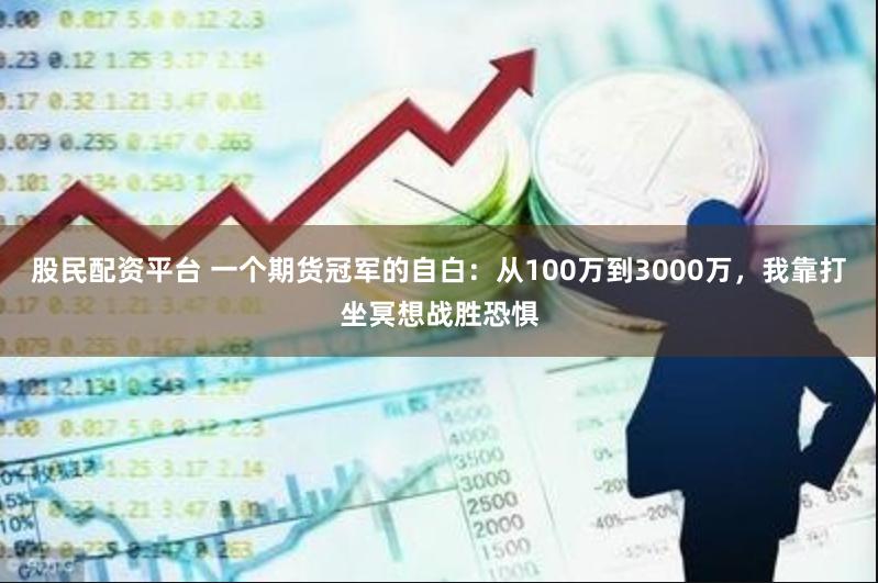 股民配资平台 一个期货冠军的自白：从100万到3000万，我靠打坐冥想战胜恐惧