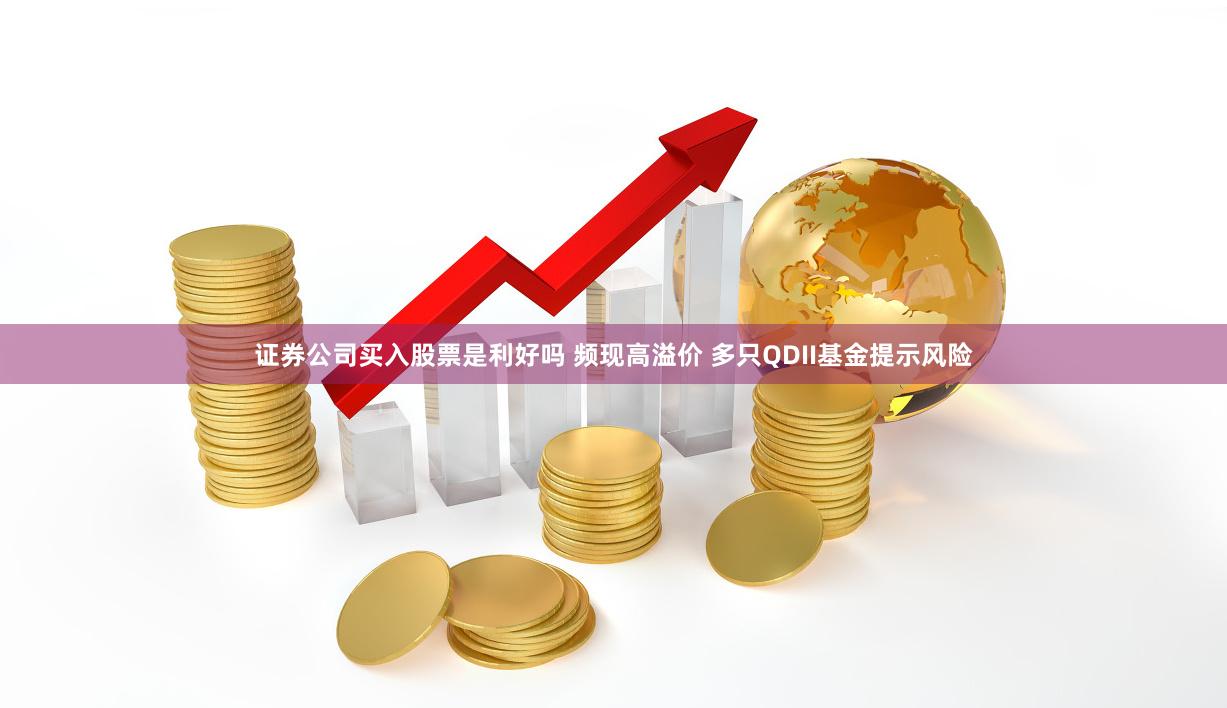 证券公司买入股票是利好吗 频现高溢价 多只QDII基金提示风险