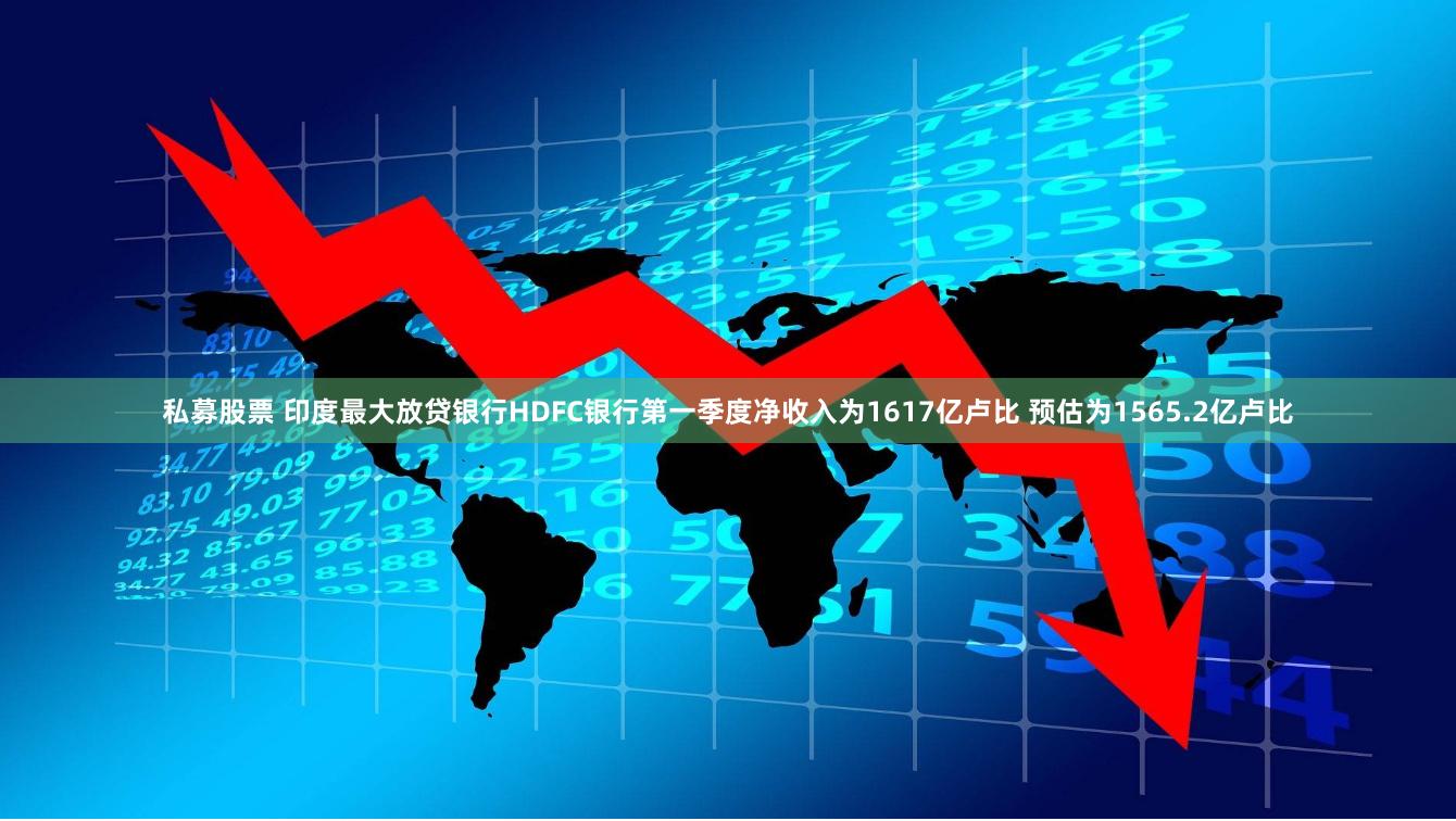 私募股票 印度最大放贷银行HDFC银行第一季度净收入为1617亿卢比 预估为1565.2亿卢比