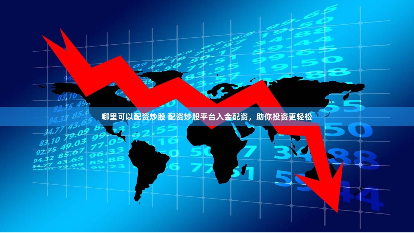 哪里可以配资炒股 配资炒股平台入金配资，助你投资更轻松