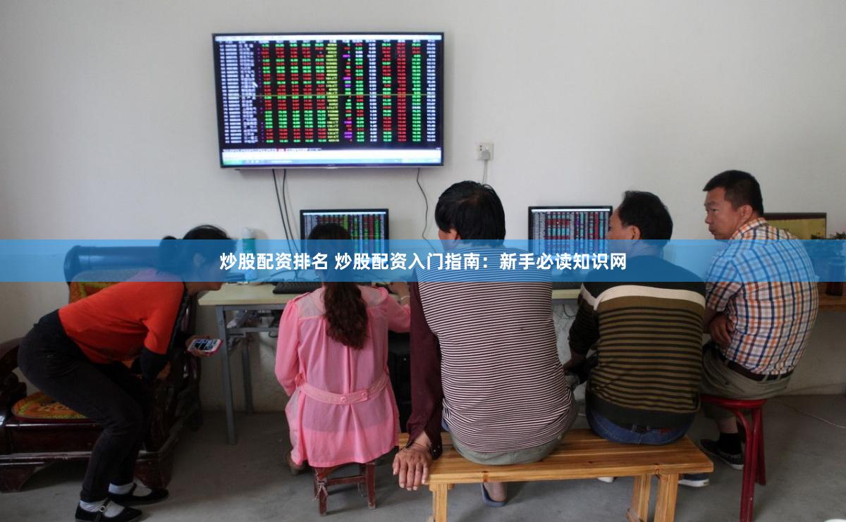 炒股配资排名 炒股配资入门指南：新手必读知识网