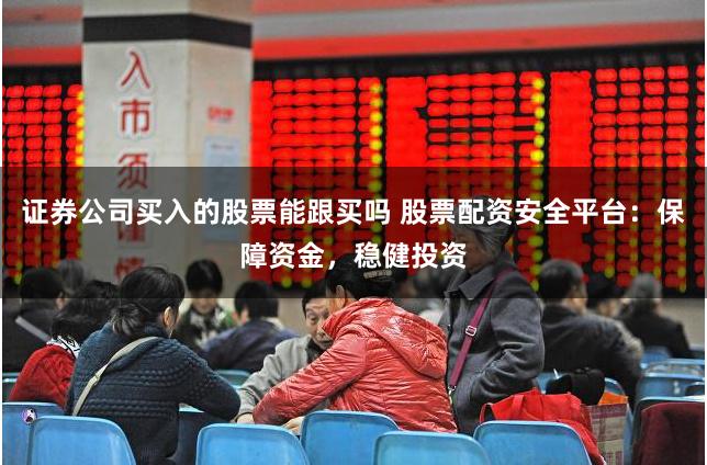 证券公司买入的股票能跟买吗 股票配资安全平台：保障资金，稳健投资