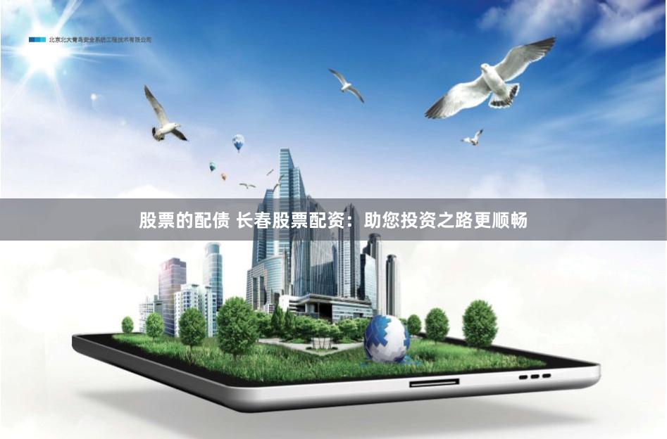 股票的配债 长春股票配资：助您投资之路更顺畅