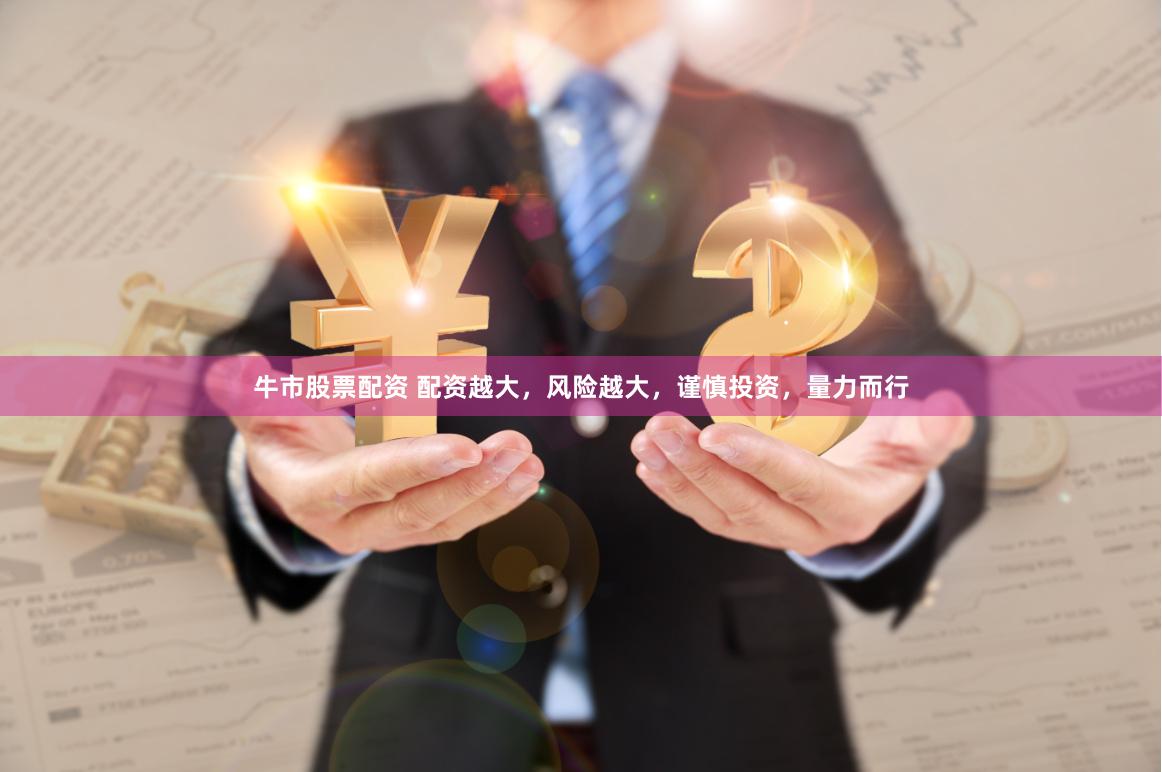 牛市股票配资 配资越大，风险越大，谨慎投资，量力而行
