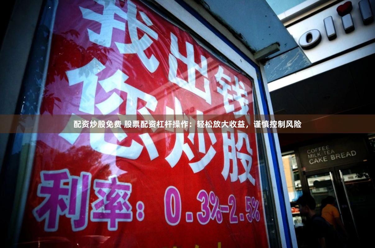 配资炒股免费 股票配资杠杆操作：轻松放大收益，谨慎控制风险
