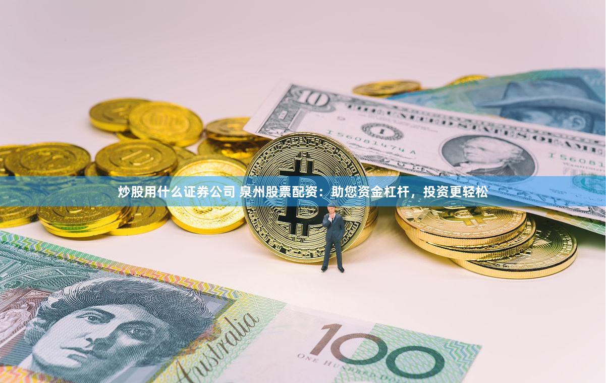 炒股用什么证券公司 泉州股票配资：助您资金杠杆，投资更轻松