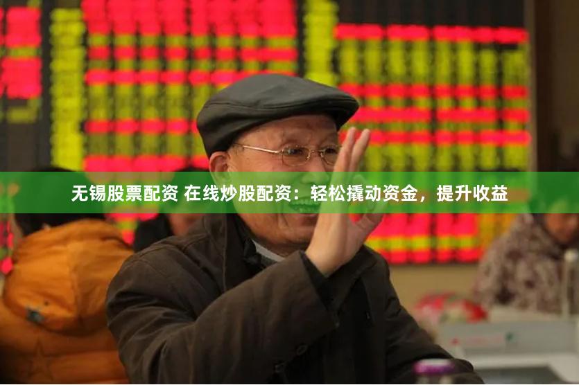 无锡股票配资 在线炒股配资：轻松撬动资金，提升收益