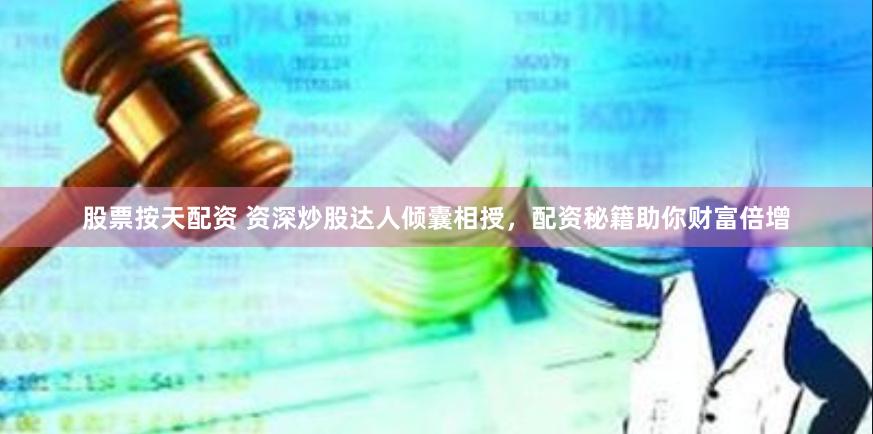 股票按天配资 资深炒股达人倾囊相授，配资秘籍助你财富倍增