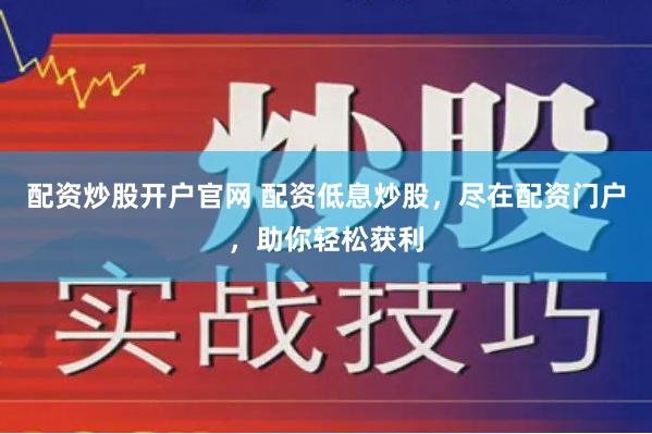 配资炒股开户官网 配资低息炒股，尽在配资门户，助你轻松获利