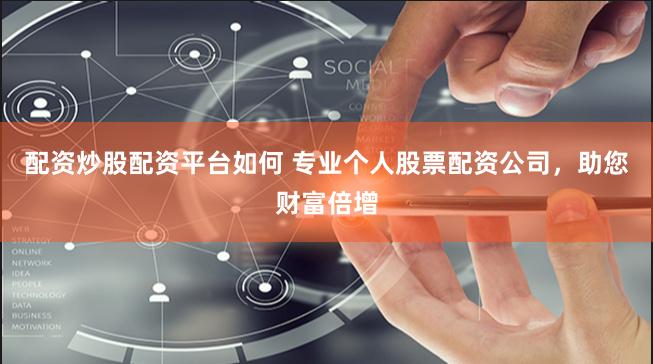 配资炒股配资平台如何 专业个人股票配资公司，助您财富倍增