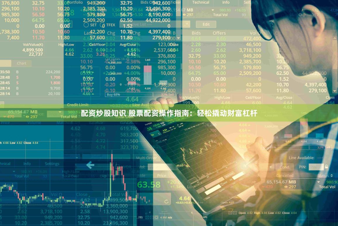 配资炒股知识 股票配资操作指南：轻松撬动财富杠杆
