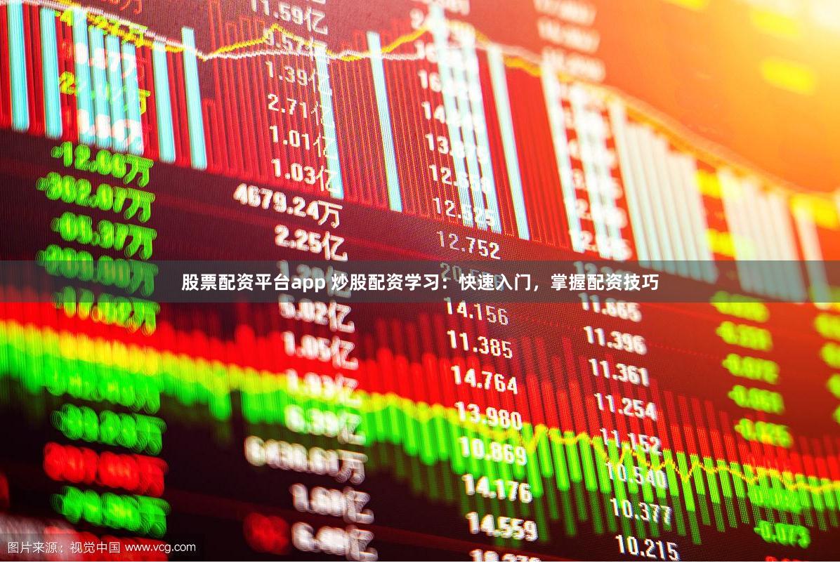 股票配资平台app 炒股配资学习：快速入门，掌握配资技巧