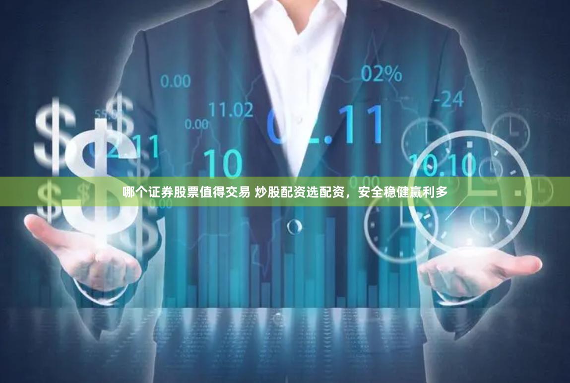 哪个证券股票值得交易 炒股配资选配资，安全稳健赢利多