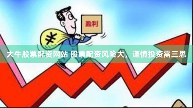 大牛股票配资网站 股票配资风险大，谨慎投资需三思