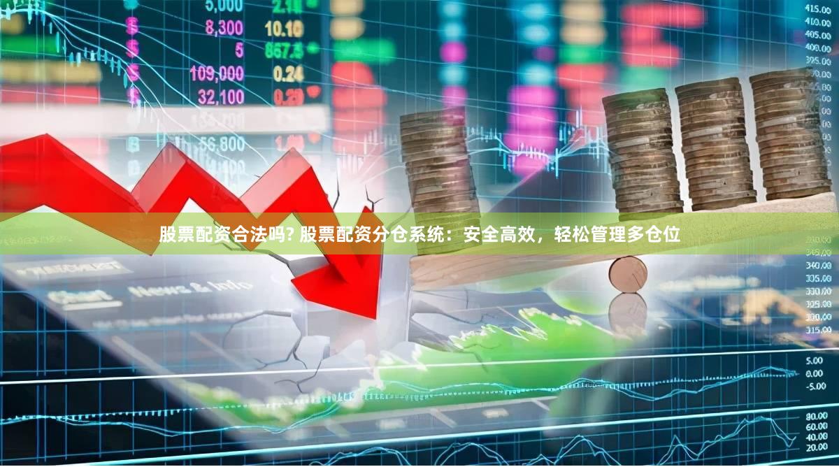 股票配资合法吗? 股票配资分仓系统：安全高效，轻松管理多仓位