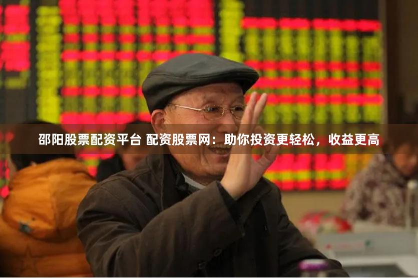邵阳股票配资平台 配资股票网：助你投资更轻松，收益更高