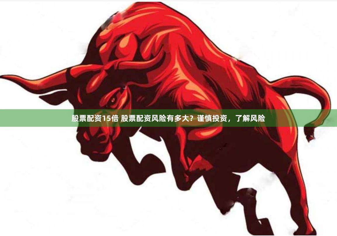 股票配资15倍 股票配资风险有多大？谨慎投资，了解风险