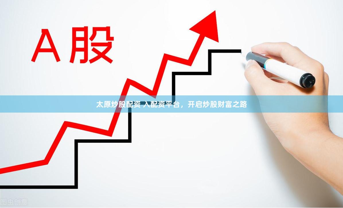 太原炒股配资 入配资平台，开启炒股财富之路