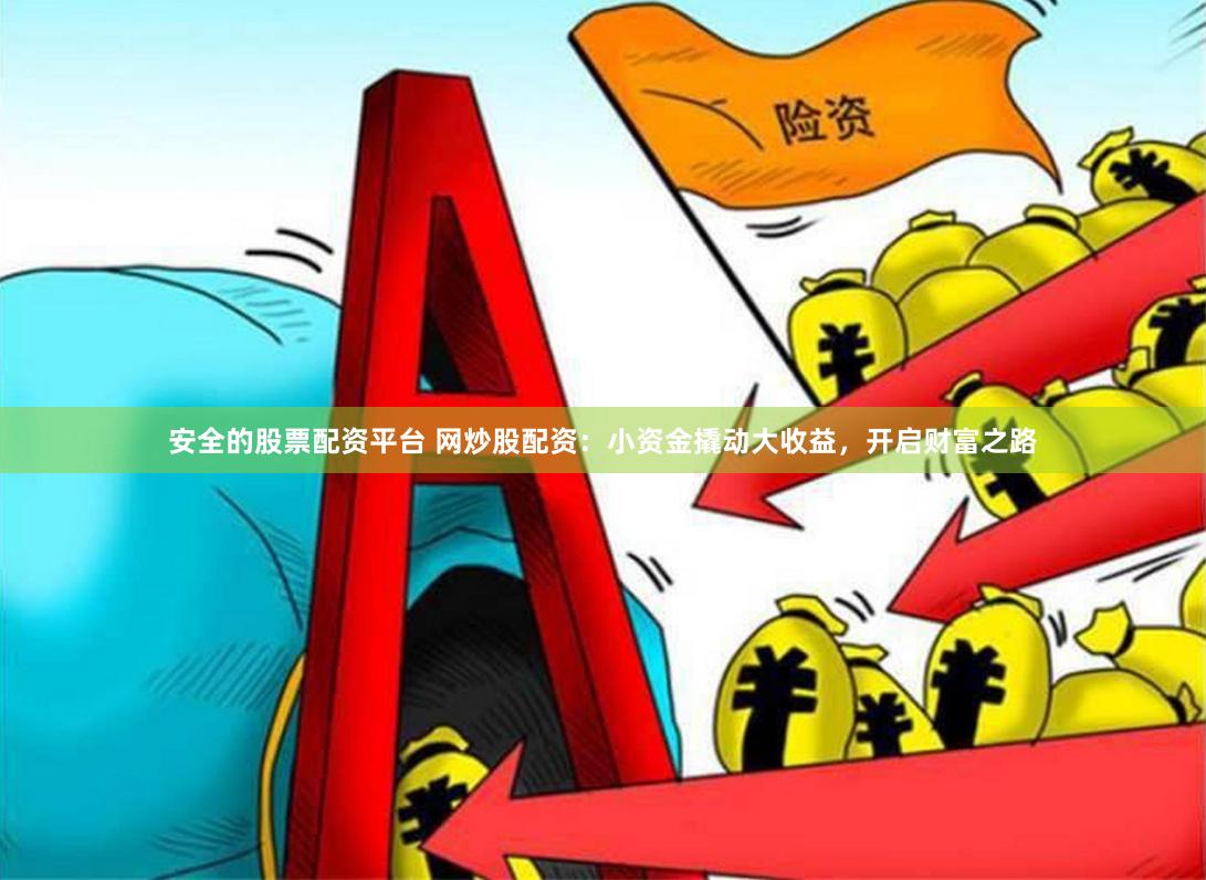 安全的股票配资平台 网炒股配资：小资金撬动大收益，开启财富之路
