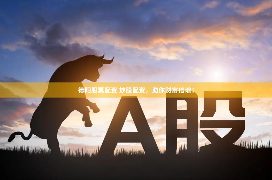 德阳股票配资 炒股配资，助你财富倍增！